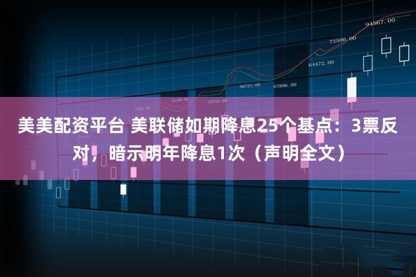 美美配资平台 美联储如期降息25个基点：3票反对，暗示明年降息1次（声明全文）