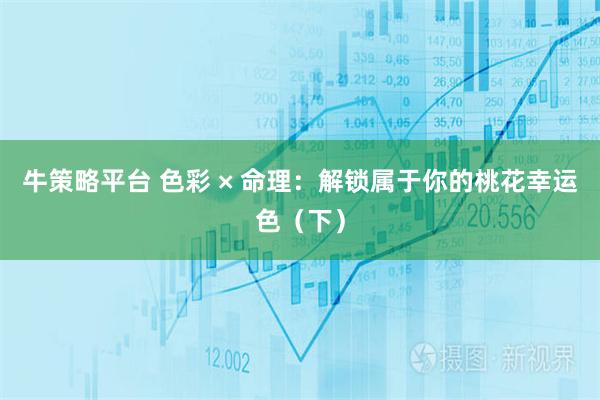 牛策略平台 色彩 × 命理：解锁属于你的桃花幸运色（下）