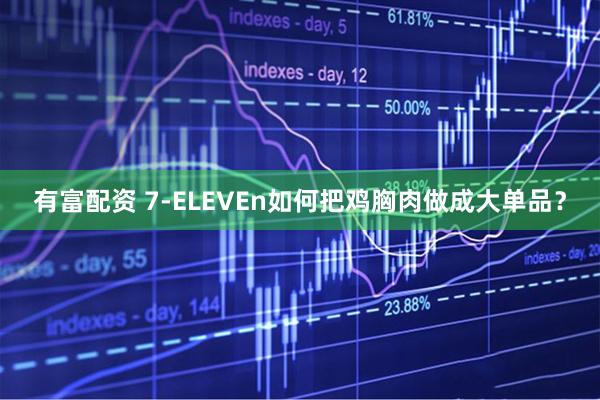 有富配资 7-ELEVEn如何把鸡胸肉做成大单品？