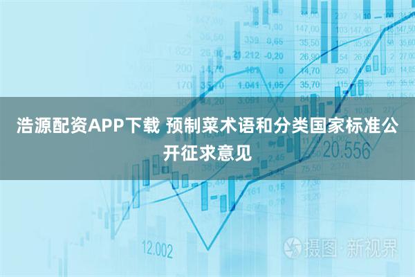 浩源配资APP下载 预制菜术语和分类国家标准公开征求意见