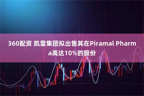 360配资 凯雷集团拟出售其在Piramal Pharma高达10%的股份