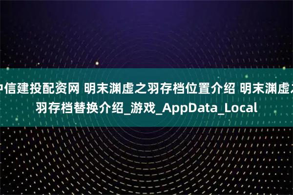 中信建投配资网 明末渊虚之羽存档位置介绍 明末渊虚之羽存档替换介绍_游戏_AppData_Local