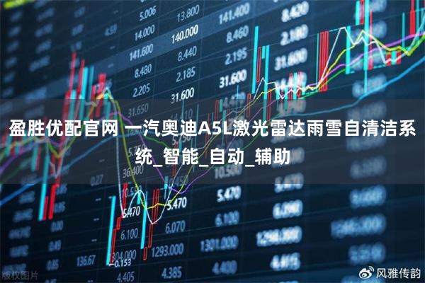 盈胜优配官网 一汽奥迪A5L激光雷达雨雪自清洁系统_智能_自动_辅助