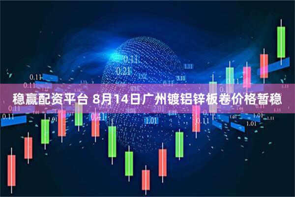 稳赢配资平台 8月14日广州镀铝锌板卷价格暂稳