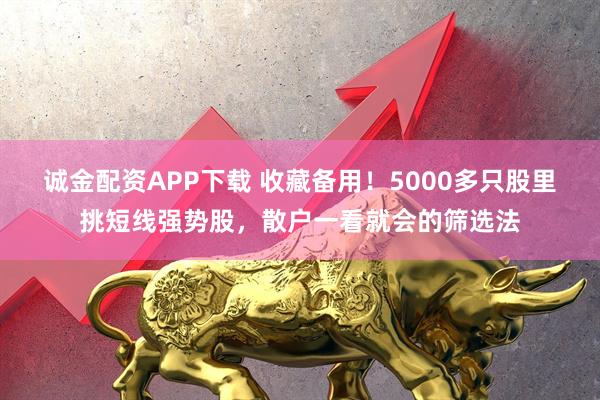 诚金配资APP下载 收藏备用!5000多只股里挑短线强势股,散户一看就会的筛选法